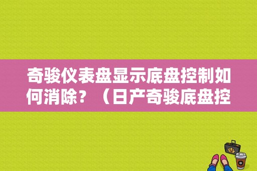 奇骏仪表盘显示底盘控制如何消除？（日产奇骏底盘控制故障）-图1