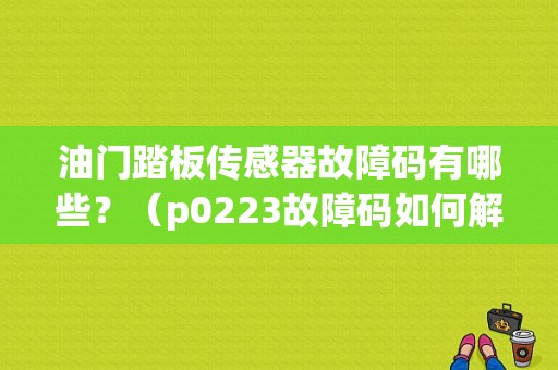 油门踏板传感器故障码有哪些？（p0223故障码如何解决）-图2