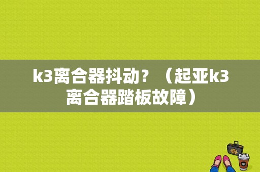 k3离合器抖动？（起亚k3离合器踏板故障）-图1