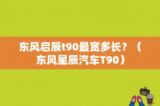 东风启辰t90最宽多长？（东风星辰汽车T90）