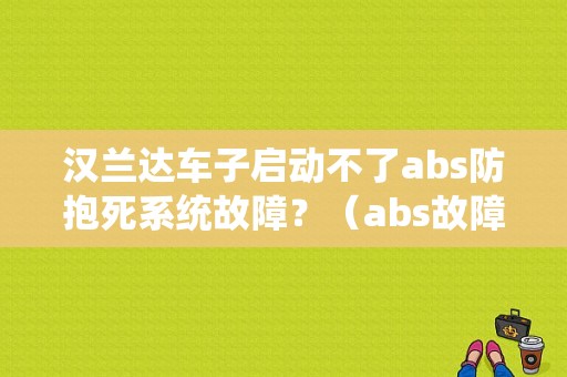 汉兰达车子启动不了abs防抱死系统故障？（abs故障 汉兰达）-图1