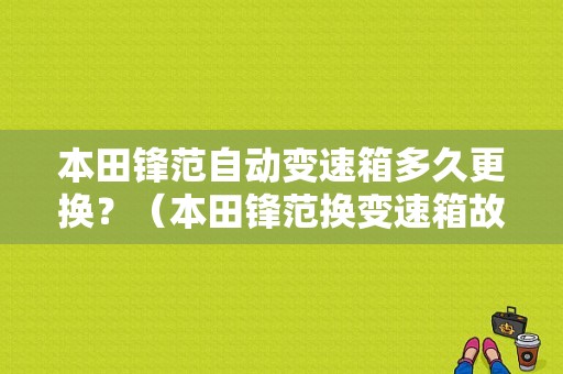 本田锋范自动变速箱多久更换？（本田锋范换变速箱故障）-图1