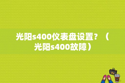 光阳s400仪表盘设置？（光阳s400故障）-图1