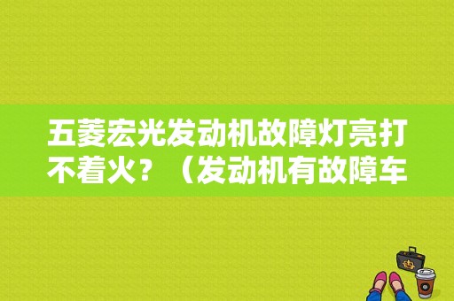 五菱宏光发动机故障灯亮打不着火？（发动机有故障车打不着火吗）-图1