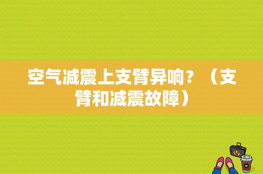 空气减震上支臂异响？（支臂和减震故障）-图1