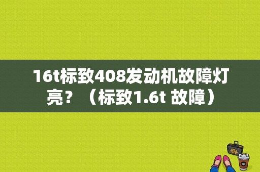 16t标致408发动机故障灯亮？（标致1.6t 故障）-图1