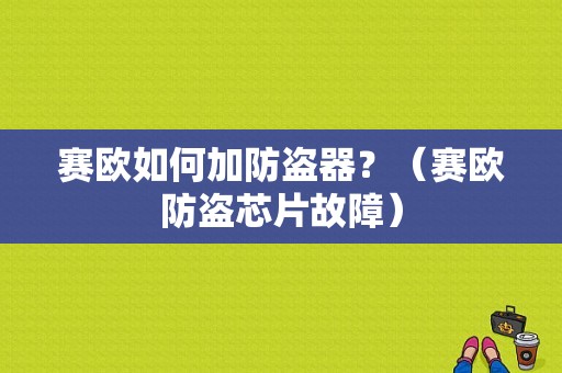 赛欧如何加防盗器？（赛欧防盗芯片故障）-图1