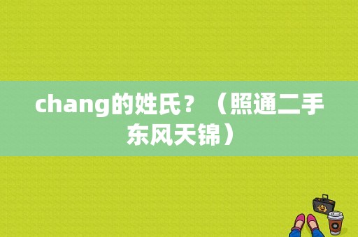 chang的姓氏？（照通二手东风天锦）-图1