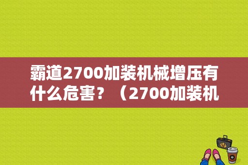 霸道2700加装机械增压有什么危害？（2700加装机械增压故障）