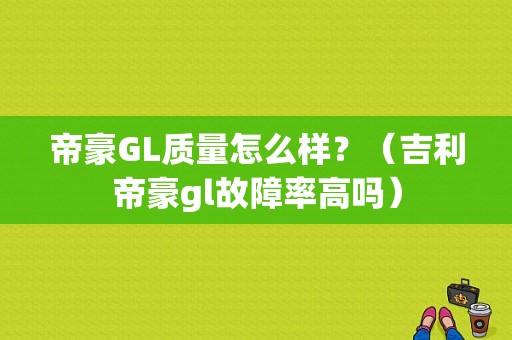 帝豪GL质量怎么样？（吉利帝豪gl故障率高吗）-图1