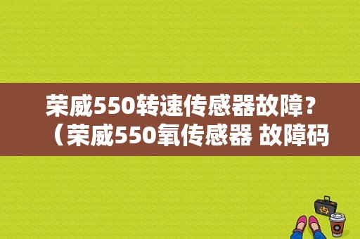 荣威550转速传感器故障？（荣威550氧传感器 故障码）-图1