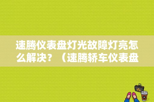 速腾仪表盘灯光故障灯亮怎么解决？（速腾轿车仪表盘显示灯光故障）-图1