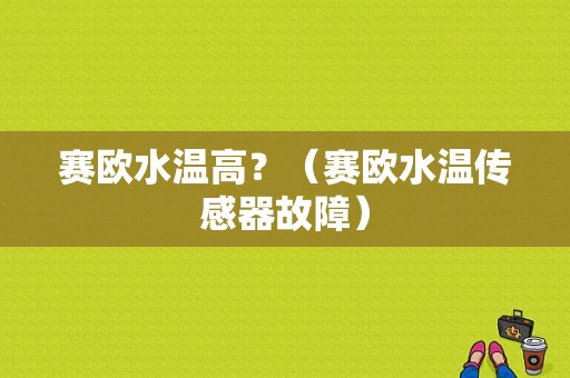 赛欧水温高？（赛欧水温传感器故障）-图1