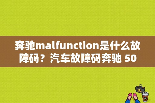 奔驰malfunction是什么故障码？汽车故障码奔驰 500f-图1