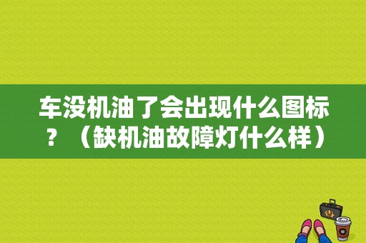 车没机油了会出现什么图标？（缺机油故障灯什么样）-图1