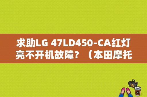 求助LG 47LD450-CA红灯亮不开机故障？（本田摩托车ca250常见故障）-图1