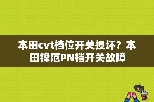 本田cvt档位开关损坏？本田锋范PN档开关故障-图1