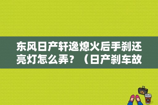 东风日产轩逸熄火后手刹还亮灯怎么弄？（日产刹车故障灯）-图1