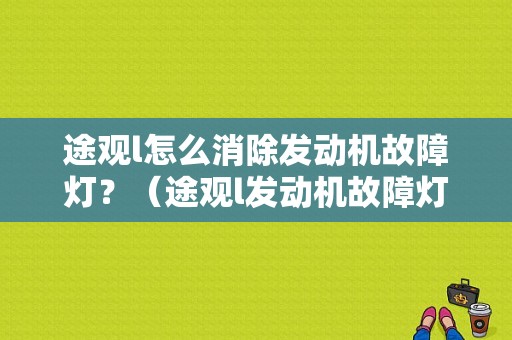 途观l怎么消除发动机故障灯？（途观l发动机故障灯亮）-图1