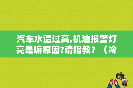 汽车水温过高,机油报警灯亮是嘛原因?请指教？（冷车机油故障灯常亮）