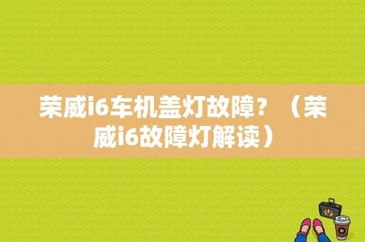 荣威i6车机盖灯故障？（荣威i6故障灯解读）-图1