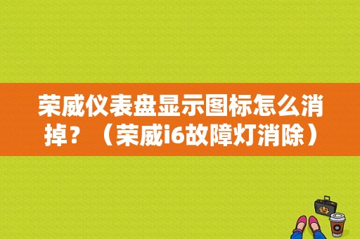 荣威仪表盘显示图标怎么消掉？（荣威i6故障灯消除）-图1