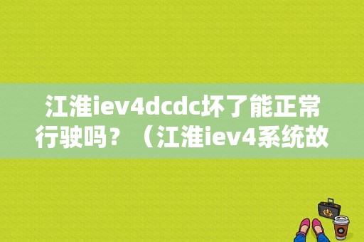 江淮iev4dcdc坏了能正常行驶吗？（江淮iev4系统故障处理）-图1