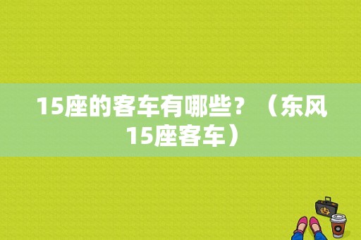 15座的客车有哪些？（东风15座客车）-图1