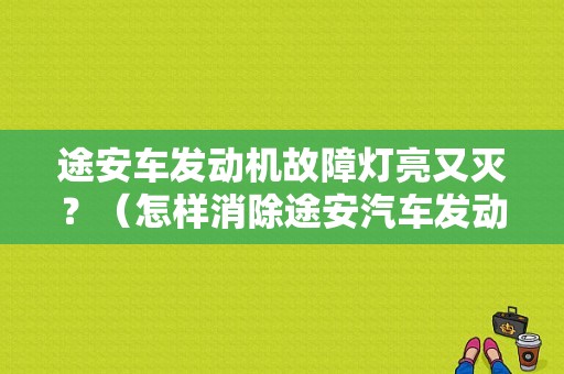 途安车发动机故障灯亮又灭？（怎样消除途安汽车发动机故障码）-图1