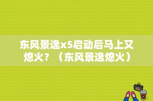 东风景逸x5启动后马上又熄火？（东风景逸熄火）-图1