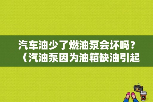 汽车油少了燃油泵会坏吗？（汽油泵因为油箱缺油引起的故障）-图1