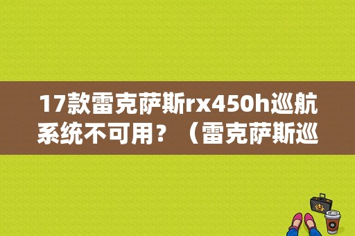17款雷克萨斯rx450h巡航系统不可用？（雷克萨斯巡航系统故障）-图1