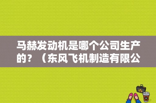 马赫发动机是哪个公司生产的？（东风飞机制造有限公司）-图1