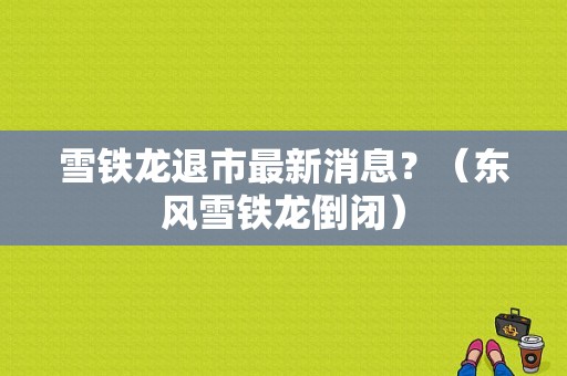 雪铁龙退市最新消息？（东风雪铁龙倒闭）-图1