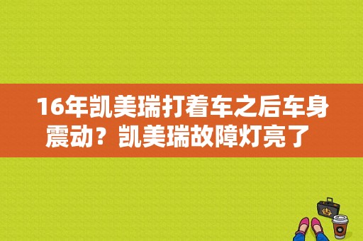 16年凯美瑞打着车之后车身震动？凯美瑞故障灯亮了 打着车感觉车抖-图1