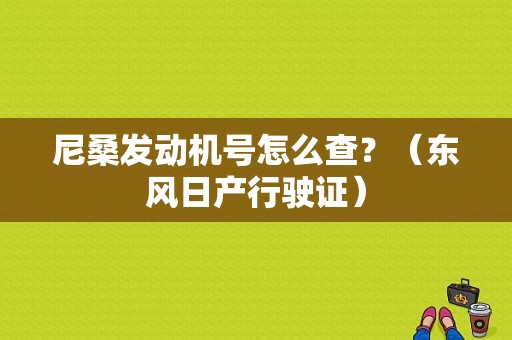 尼桑发动机号怎么查？（东风日产行驶证）-图1