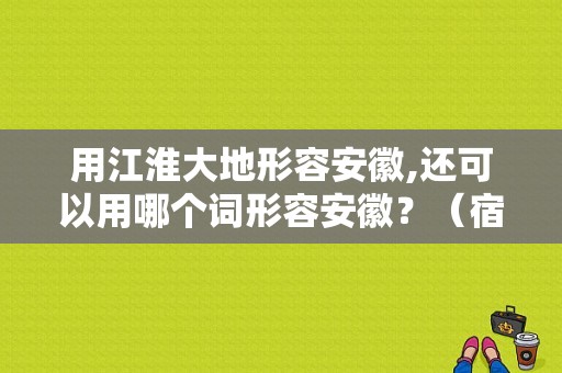 用江淮大地形容安徽,还可以用哪个词形容安徽？（宿州东风风神）-图1