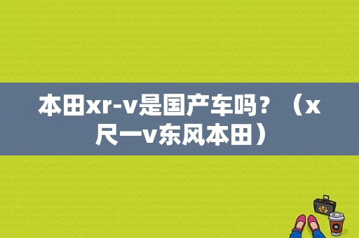 本田xr-v是国产车吗？（x尺一v东风本田）-图1