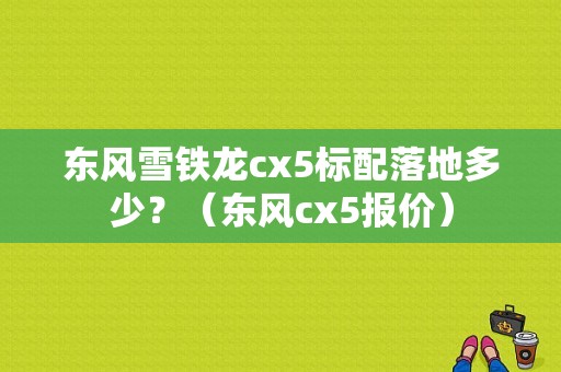 东风雪铁龙cx5标配落地多少？（东风cx5报价）-图1