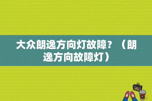 大众朗逸方向灯故障？（朗逸方向故障灯）-图1