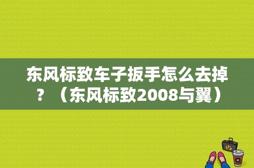 东风标致车子扳手怎么去掉？（东风标致2008与翼）-图2