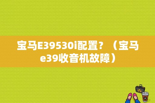 宝马E39530i配置？（宝马e39收音机故障）-图1