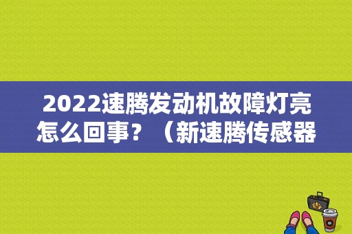 2022速腾发动机故障灯亮怎么回事？（新速腾传感器故障灯）-图1