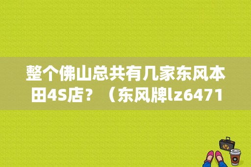 整个佛山总共有几家东风本田4S店？（东风牌lz6471aq3s）-图1