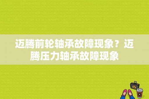 迈腾前轮轴承故障现象？迈腾压力轴承故障现象