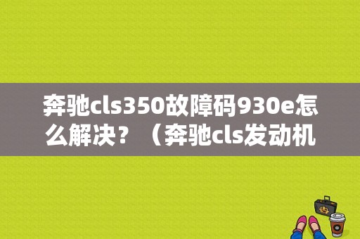 奔驰cls350故障码930e怎么解决？（奔驰cls发动机故障）-图1