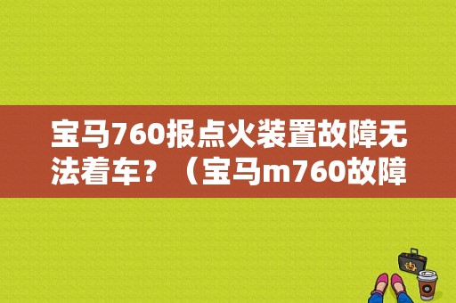 宝马760报点火装置故障无法着车？（宝马m760故障）-图1