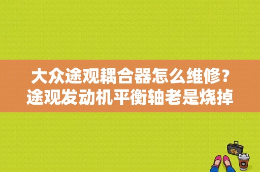 大众途观耦合器怎么维修？途观发动机平衡轴老是烧掉故障-图1