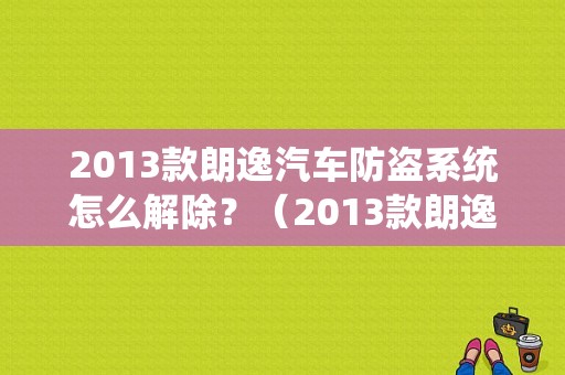 2013款朗逸汽车防盗系统怎么解除？（2013款朗逸故障码报警灯）-图1