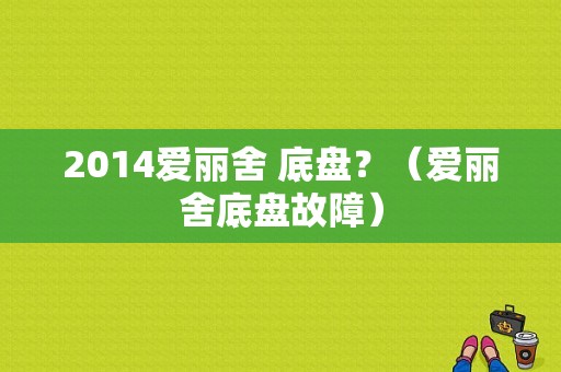2014爱丽舍 底盘？（爱丽舍底盘故障）-图1